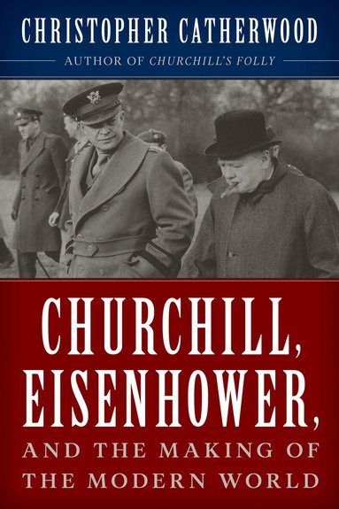 Christopher Catherwood - Churchill, Eisenhower, and the Making of the Modern World, Inbunden