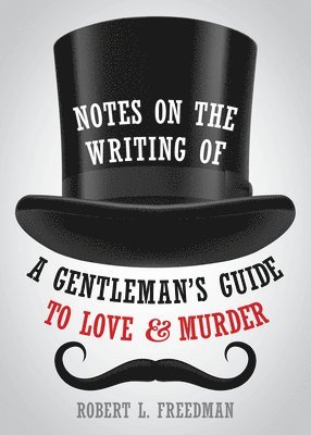 Robert  L. Freedman, Robert L. Freedman, Robert L Freedman - Notes on the Writing of A Gentleman's Guide to Love and Murder, Häftad