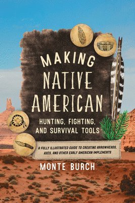 Monte Burch - Making Native American Hunting, Fighting, and Survival Tools, Häftad