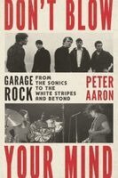 Peter Aaron - Don't Blow Your Mind: Garage Rock from the Sonics to the White Stripes and Beyond, Häftad