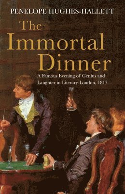 Penelope Hughes-Hallett - The Immortal Dinner: A Famous Evening of Genius and Laughter in Literary London, 1817, Häftad