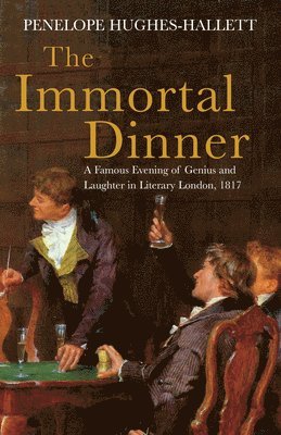 The Immortal Dinner: A Famous Evening of Genius and Laughter in Literary London, 1817 1