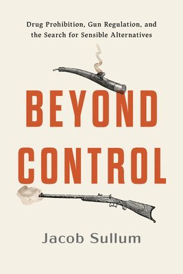 bokomslag Beyond Control: Drug Prohibition, Gun Regulation, and the Search for Sensible Alternatives