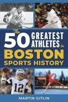 bokomslag The 50 Greatest Athletes in Boston Sports History