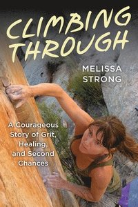 bokomslag Climbing Through: A Courageous Story of Grit, Healing, and Second Chances