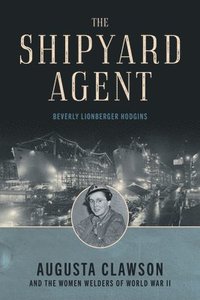 bokomslag The Shipyard Agent: Augusta Clawson and the Women Welders of World War II