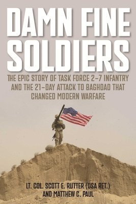 Scott E. Rutter, Matthew Paul, Scott E Rutter - Damn Fine Soldiers: The Epic Story of Task Force 2-7 Infantry and the 21-Day Attack to Baghdad That Changed Modern Warfare, Häftad