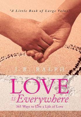 J B Ralph, J. B. Ralph - Love Is Everywhere 365 Ways to Live a Life of Love, Inbunden