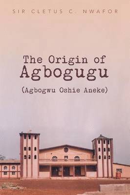 Cletus C Nwafor, Cletus C. Nwafor, Sir Cletus C. Nwafor - Origin of Agbogugu (Agbogwu Oshie Aneke), Häftad