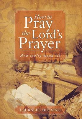 Lauralee Holsing - How to Pray the Lord's Prayer, Inbunden