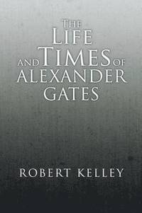 bokomslag The Life and Times of Alexander Gates
