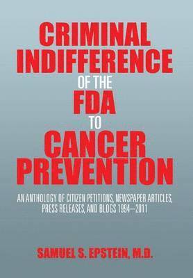 Samuel S Epstein, Samuel S. Epstein, Samuel S. Epstein M.D. - Criminal Indifference of the FDA to Cancer Prevention, Inbunden