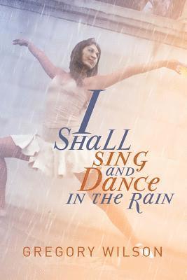Gregory Wilson - I Shall Sing and Dance in the Rain, Häftad