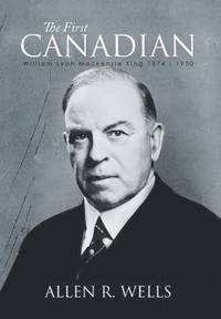 bokomslag The First Canadian: William Lyon Mackenzie King 1874 - 1950