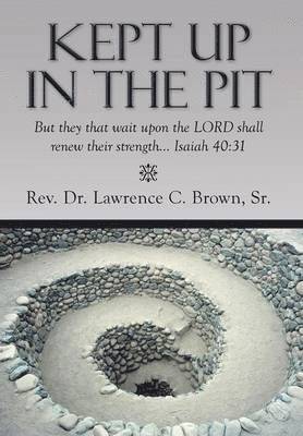 Lawrence C Brown Sr, Sr. Brown, Lawrence C., Rev Dr Lawrence C. Brown Sr - Kept Up in the Pit, Inbunden