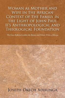Joseph Okech Adhunga - Woman as Mother and Wife in the African Context of the Family in the Light of John Paul II's Anthropological and Theological Foundation, Häftad