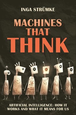 Machines That Think: Artificial Intelligence: How It Works and What It Means for Us