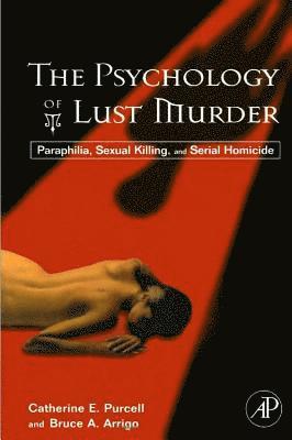 Catherine Purcell, PH.D. Arrigo, Bruce A., Bruce A Arrigo - The Psychology of Lust Murder: Paraphilia, Sexual Killing, and Serial Homicide, Häftad