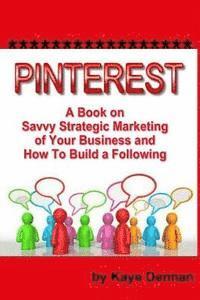 bokomslag Pinterest: A Book on Savvy Strategic Marketing of Your Business and How to Build a Following