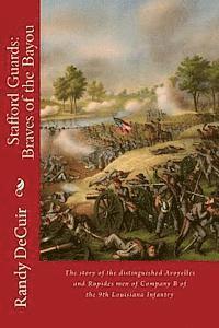 Randy Decuir Sr - Stafford Guard: Braves of the Bayou: The story of the distinguished Avoyelles and Rapides men of Company B of the 9th Louisiana Infant, Häftad