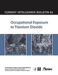 Centers for Disease Cont And Prevention, National Institute Fo Safety and Health - Occupational Exposure to Titanium Dioxide: Current Intelligence Bulletin 63, Häftad