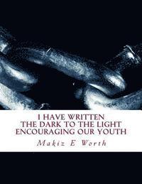 I Have Written The Dark To The Light Encouraging Our Youth: I Have Written 1