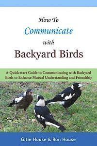 bokomslag How To Communicate With Backyard Birds: A Quick Start Guide on How To Communicate with Backyard Birds to Enhance Mutual Understanding and Friendship