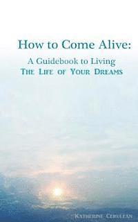 bokomslag How to Come Alive: A Guidebook to Living the Life of Your Dreams