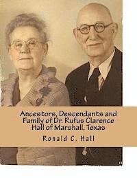 bokomslag Ancestors, Descendants and Family of Dr. Rufus Clarence Hall of Marshall, Texas: Beginning with William W. Hall (1790 - 1854) of Harrison County, Texa