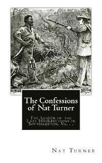 The Confessions of Nat Turner: The Leader of the Late Insurrections in Southampton, Va. . . 1