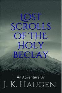 bokomslag Lost Scrolls of the Holy Beclay: an Adventure by J.K. Haugen