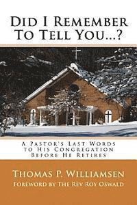 Did I Remember To Tell You...?: A Pastor's Last Words to His Congregation Before He Retires