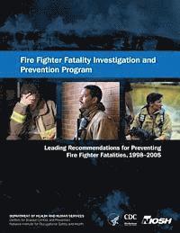 Fire Fighter Fatality Investigation and Prevention Program: Leading Recommendations for Preventing Fire Fighter Fatalities, 1998-2005 1