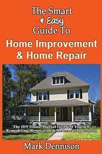 Mark Dennison - The Smart & Easy Guide To Home Improvement & Home Repair: The DIY House Manual for Do It Yourself Remodeling, Renovation & Redecorating Projects, Häftad