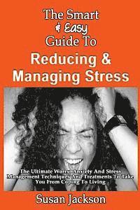 bokomslag The Smart & Easy Guide To Reducing & Managing Stress: The Ultimate Worry, Anxiety And Stress Management Techniques And Treatments To Take You From Cop