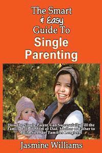 Jasmine Williams - The Smart & Easy Guide To Single Parenting: How the Single Parent Can Successfully Fill the Family Roll of Mom or Dad, Mother or Father to Build Stron, Häftad