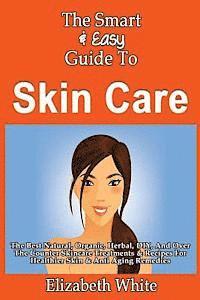 Elizabeth White - The Smart & Easy Guide To Skin Care: The Best Natural, Organic, Herbal, DIY, And Over The Counter Skincare Treatments & Recipes For Healthier Skin & A, Häftad
