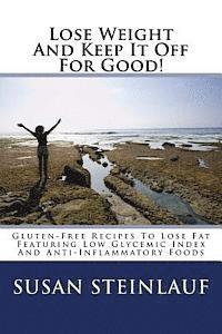 bokomslag Lose Weight And Keep It Off -For Good!: Gluten-Free Recipes To Lose Fat Featuring Low Glycemic Index And Anti-Inflammatory Foods