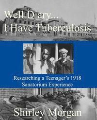 bokomslag Well Diary...I Have Tuberculosis: Researching a Teenager's 1918 Sanatorium Experience