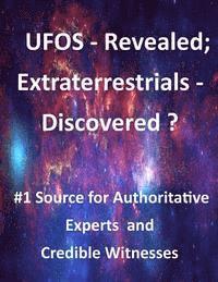UFOs Revealed; Extraterrestrials Discovered?: #1 Source for Authoritative Experts and Credible Witnesses 1