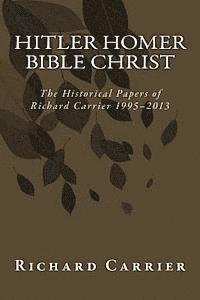 bokomslag Hitler Homer Bible Christ: The Historical Papers of Richard Carrier 1995-2013