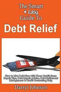 Darryl Johnson - The Smart & Easy Guide To Debt Relief: How to Live Debt Free with These Credit Score Repair Tips, Debt Repair Advice, Debt Settlement Management & Cre, Häftad