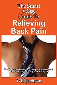 The Smart & Easy Guide To Relieving Back Pain: The Book Of Natural Treatments, Therapy, Exercises, and Relief For Those Living With Backpain 1