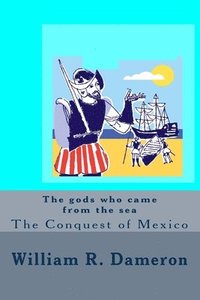 bokomslag The gods who came from the sea: The Conquest of Mexico