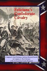 Feliciana's Confederate Cavalry: Company E, East Feliciana Jackson Mounted Guards & Company A, West Feliciana of the 1st Louisiana Cavalry Regiment 1