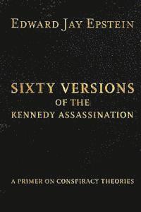 Edward Jay Epstein - Sixty Versions of the Kennedy Assassination: A Primer on Conspiracy Theories, Häftad