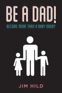 bokomslag Be A Dad!: Become More than a Baby Daddy