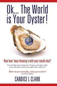 Ok... the World is Your Oyster! Now How 'bout Chewing it With Your Mouth Shut? 1