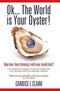 Candice L. Clark - Ok... the World is Your Oyster! Now How 'bout Chewing it With Your Mouth Shut?, Häftad