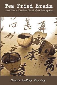 bokomslag Tea Fried Brain: Notes From Saint Camellia's Church of the First Infusion